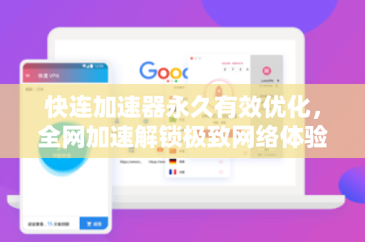 快连加速器永久有效优化，全网加速解锁极致网络体验