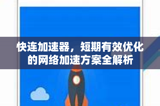 快连加速器，短期有效优化的网络加速方案全解析