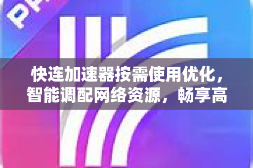 快连加速器按需使用优化，智能调配网络资源，畅享高效连接体验