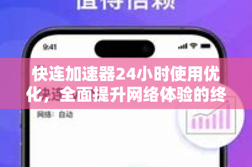 快连加速器24小时使用优化，全面提升网络体验的终极指南