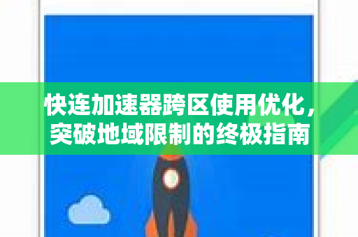 快连加速器跨区使用优化，突破地域限制的终极指南