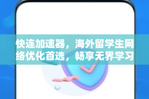 快连加速器，海外留学生网络优化首选，畅享无界学习体验