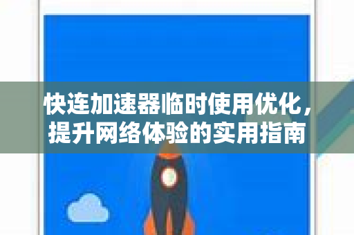 快连加速器临时使用优化，提升网络体验的实用指南