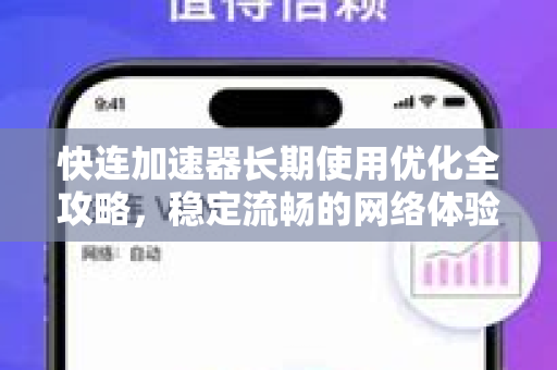 快连加速器长期使用优化全攻略，稳定流畅的网络体验指南