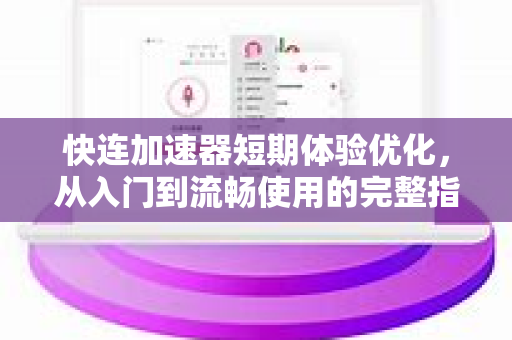 快连加速器短期体验优化，从入门到流畅使用的完整指南