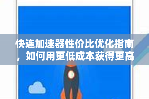 快连加速器性价比优化指南，如何用更低成本获得更高速体验