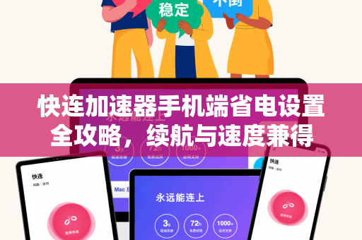 快连加速器手机端省电设置全攻略，续航与速度兼得