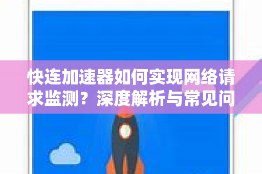 快连加速器如何实现网络请求监测？深度解析与常见问题解答