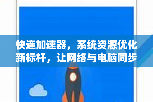快连加速器，系统资源优化新标杆，让网络与电脑同步提速