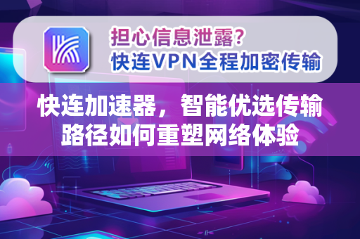 快连加速器，智能优选传输路径如何重塑网络体验