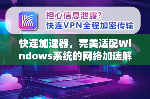 快连加速器，完美适配Windows系统的网络加速解决方案