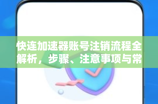 快连加速器账号注销流程全解析，步骤、注意事项与常见问答