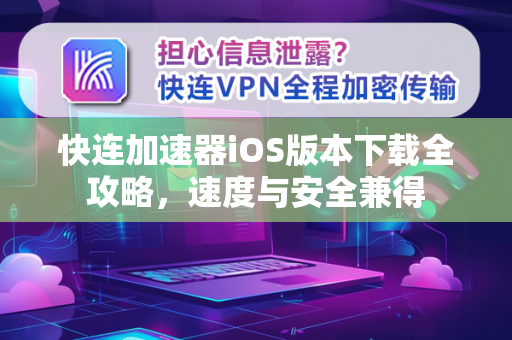 快连加速器iOS版本下载全攻略，速度与安全兼得