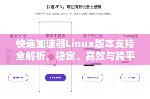 快连加速器Linux版本支持全解析，稳定、高效与跨平台加速新体验