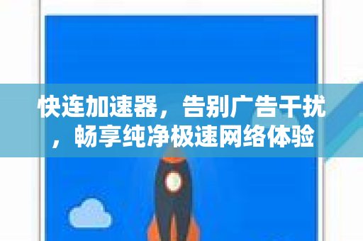 快连加速器，告别广告干扰，畅享纯净极速网络体验