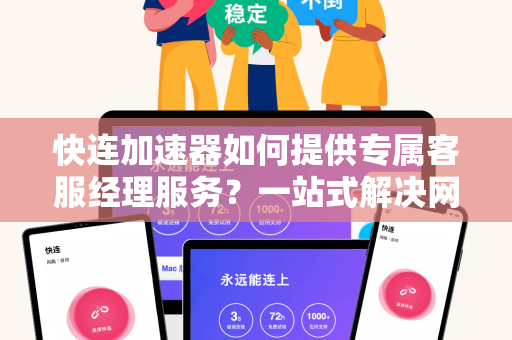 快连加速器如何提供专属客服经理服务？一站式解决网络加速难题