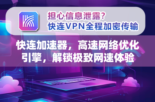 快连加速器，高速网络优化引擎，解锁极致网速体验