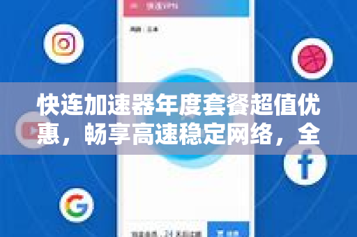快连加速器年度套餐超值优惠，畅享高速稳定网络，全年无忧体验