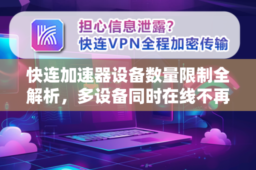 快连加速器设备数量限制全解析，多设备同时在线不再烦恼