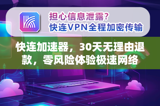 快连加速器，30天无理由退款，零风险体验极速网络