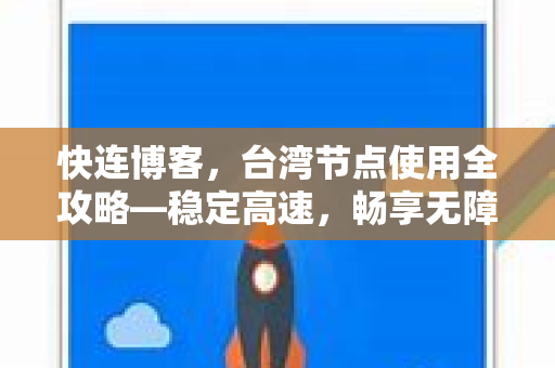 快连博客，台湾节点使用全攻略—稳定高速，畅享无障碍网络体验