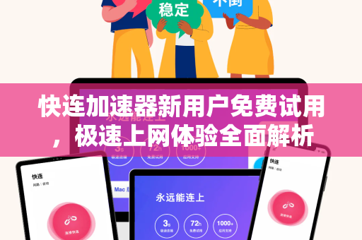 快连加速器新用户免费试用，极速上网体验全面解析