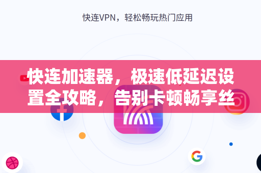 快连加速器，极速低延迟设置全攻略，告别卡顿畅享丝滑网络