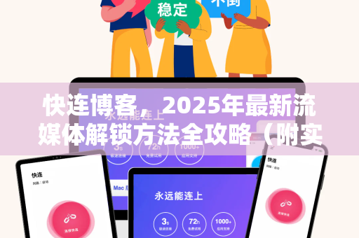 快连博客，2025年最新流媒体解锁方法全攻略（附实操问答）