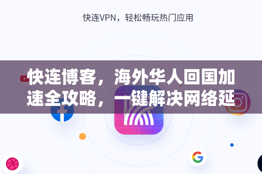 快连博客，海外华人回国加速全攻略，一键解决网络延迟问题