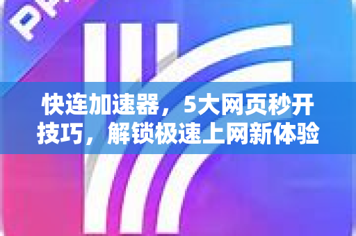 快连加速器，5大网页秒开技巧，解锁极速上网新体验