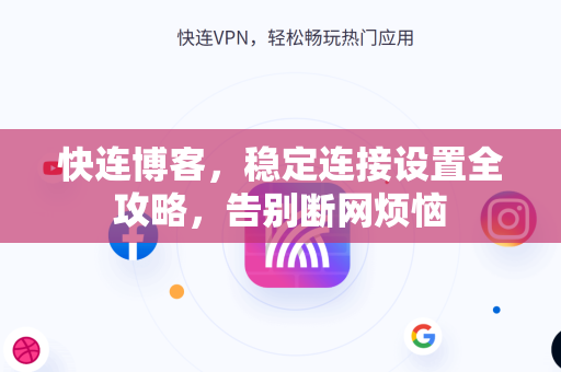 快连博客，稳定连接设置全攻略，告别断网烦恼