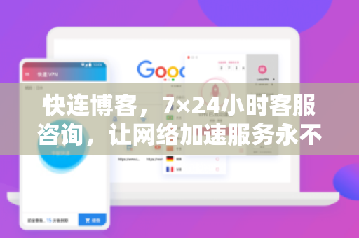 快连博客，7×24小时客服咨询，让网络加速服务永不停歇