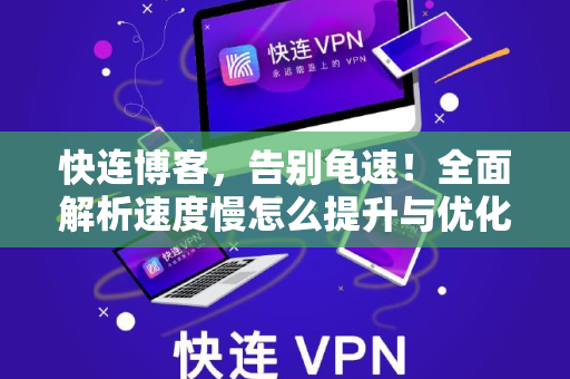 快连博客，告别龟速！全面解析速度慢怎么提升与优化指南