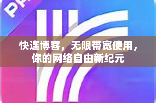 快连博客，无限带宽使用，你的网络自由新纪元