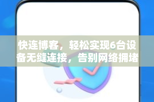 快连博客，轻松实现6台设备无缝连接，告别网络拥堵