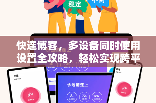 快连博客，多设备同时使用设置全攻略，轻松实现跨平台无缝衔接
