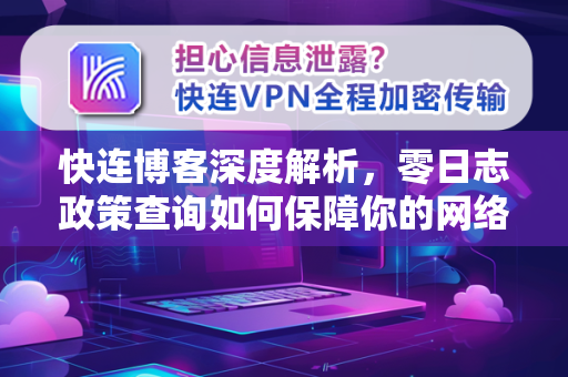 快连博客深度解析，零日志政策查询如何保障你的网络隐私？