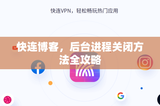快连博客，后台进程关闭方法全攻略