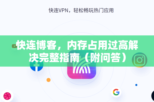 快连博客，内存占用过高解决完整指南（附问答）