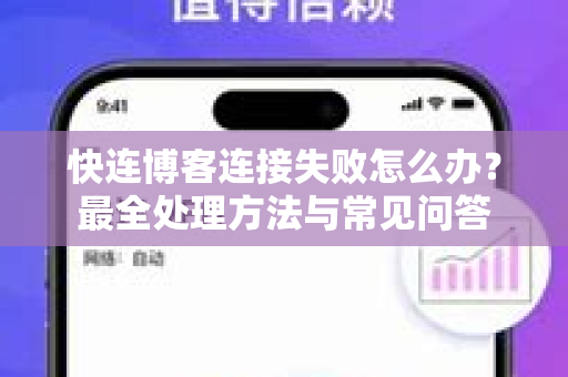 快连博客连接失败怎么办？最全处理方法与常见问答