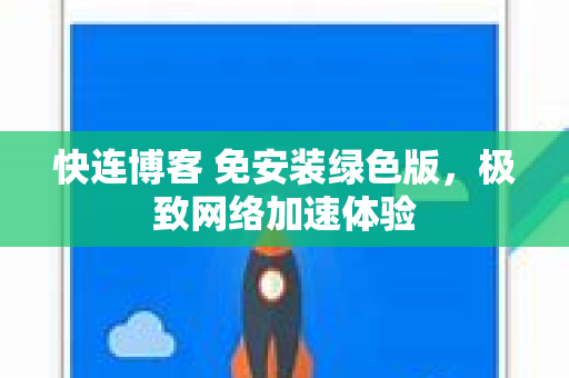 快连博客 免安装绿色版，极致网络加速体验