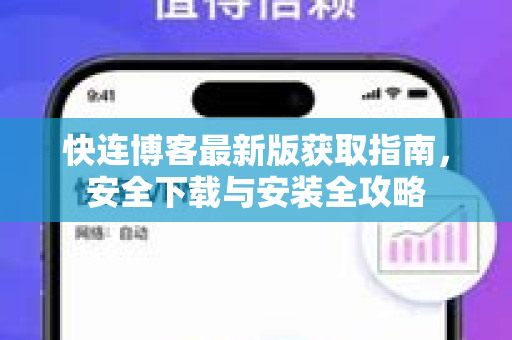 快连博客最新版获取指南，安全下载与安装全攻略