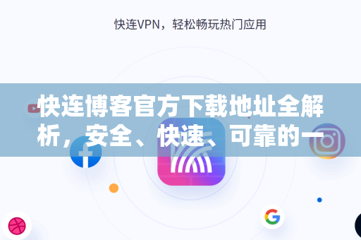 快连博客官方下载地址全解析，安全、快速、可靠的一站式指南