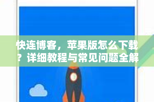 快连博客，苹果版怎么下载？详细教程与常见问题全解析
