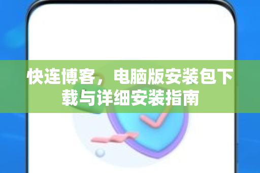 快连博客，电脑版安装包下载与详细安装指南