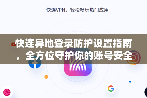 快连异地登录防护设置指南，全方位守护你的账号安全