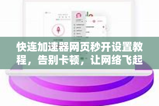 快连加速器网页秒开设置教程，告别卡顿，让网络飞起来