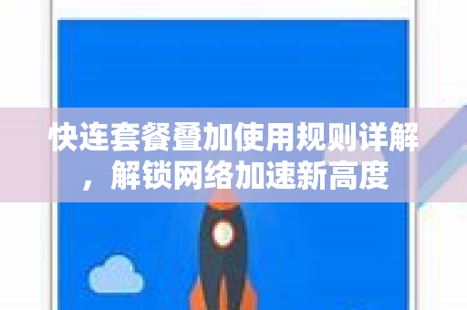 快连套餐叠加使用规则详解，解锁网络加速新高度