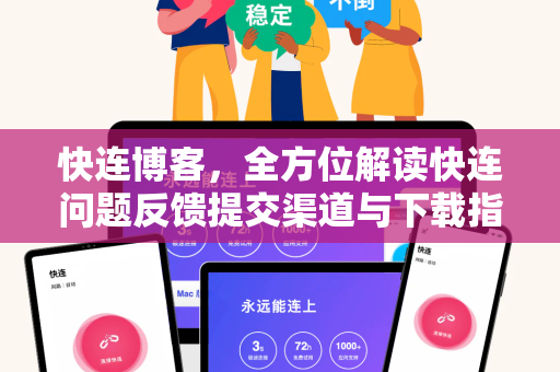 快连博客，全方位解读快连问题反馈提交渠道与下载指南