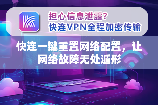 快连一键重置网络配置，让网络故障无处遁形